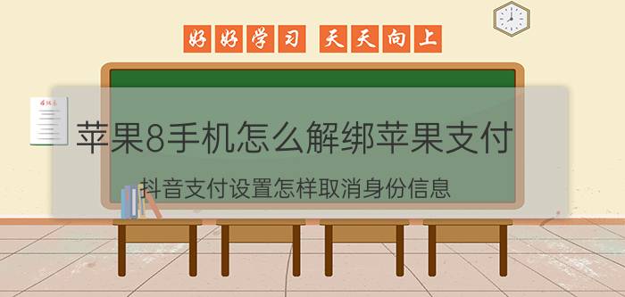 苹果8手机怎么解绑苹果支付 抖音支付设置怎样取消身份信息？